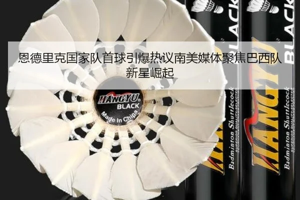 恩德里克国家队首球引爆热议南美媒体聚焦巴西队新星崛起