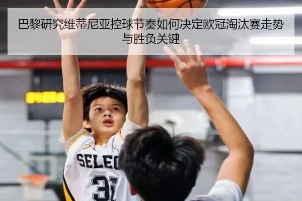 巴黎研究维蒂尼亚控球节奏如何决定欧冠淘汰赛走势与胜负关键