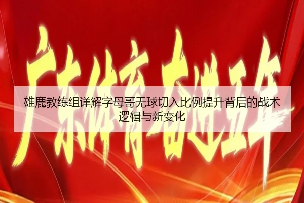 雄鹿教练组详解字母哥无球切入比例提升背后的战术逻辑与新变化