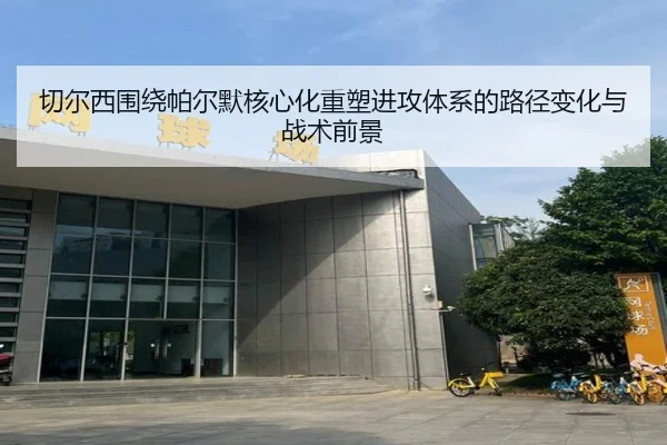 切尔西围绕帕尔默核心化重塑进攻体系的路径变化与战术前景