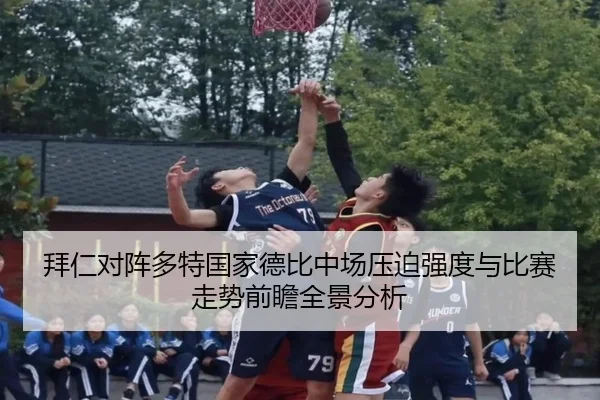 拜仁对阵多特国家德比中场压迫强度与比赛走势前瞻全景分析