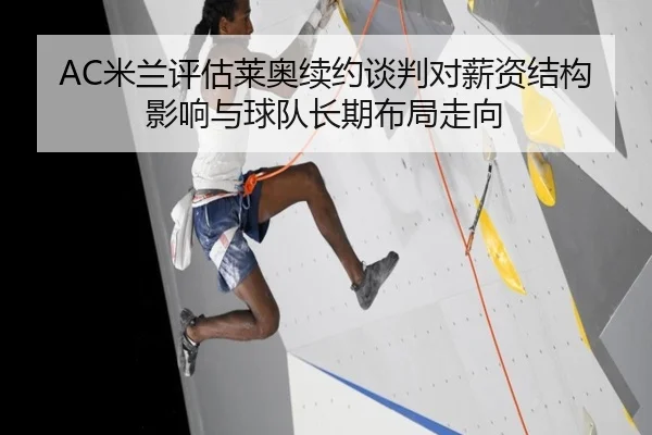 AC米兰评估莱奥续约谈判对薪资结构影响与球队长期布局走向