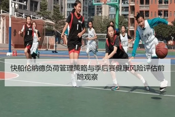 快船伦纳德负荷管理策略与季后赛健康风险评估前瞻观察