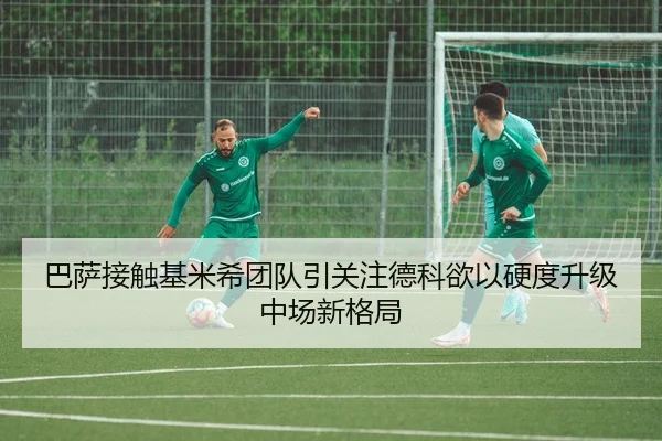 巴萨接触基米希团队引关注德科欲以硬度升级中场新格局